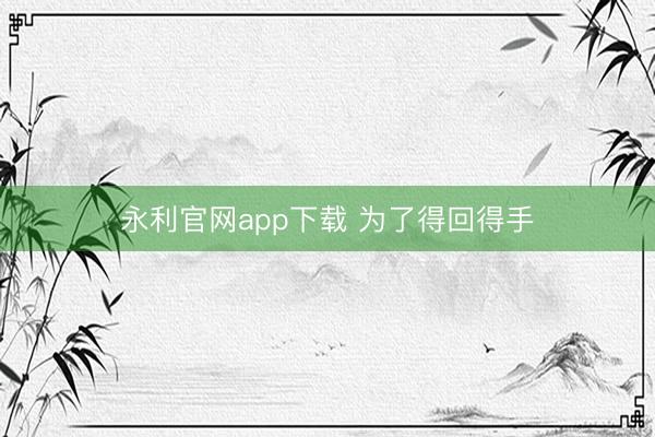 永利官网app下载 为了得回得手