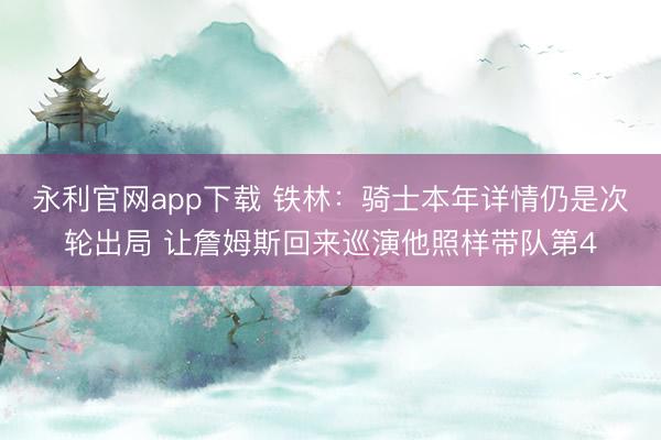 永利官网app下载 铁林：骑士本年详情仍是次轮出局 让詹姆斯回来巡演他照样带队第4