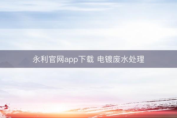永利官网app下载 电镀废水处理