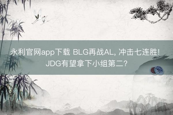 永利官网app下载 BLG再战AL， 冲击七连胜! JDG有望拿下小组第二?