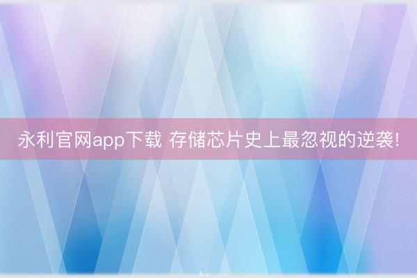 永利官网app下载 存储芯片史上最忽视的逆袭!