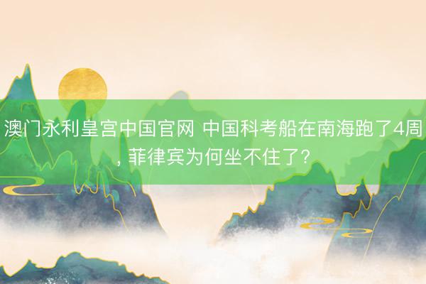 澳门永利皇宫中国官网 中国科考船在南海跑了4周， 菲律宾为何坐不住了?