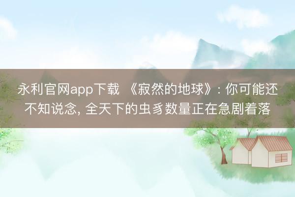 永利官网app下载 《寂然的地球》: 你可能还不知说念, 全天下的虫豸数量正在急剧着落