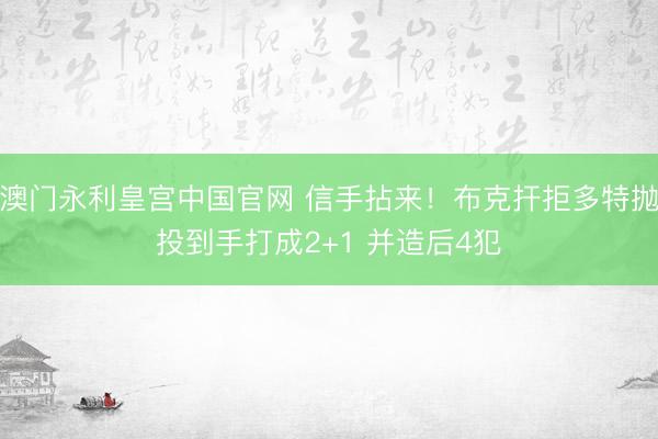 澳门永利皇宫中国官网 信手拈来！布克扞拒多特抛投到手打成2+1 并造后4犯