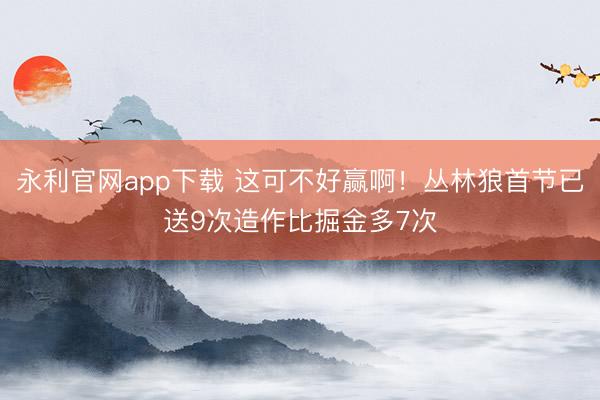 永利官网app下载 这可不好赢啊!丛林狼首节已送9次造作比掘金多7次