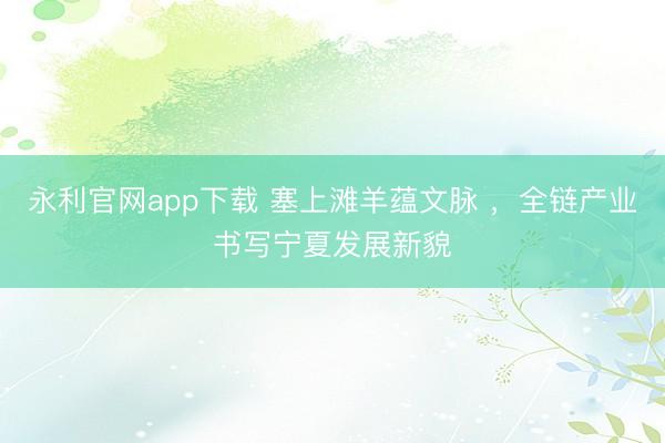 永利官网app下载 塞上滩羊蕴文脉 ，全链产业书写宁夏发展新貌