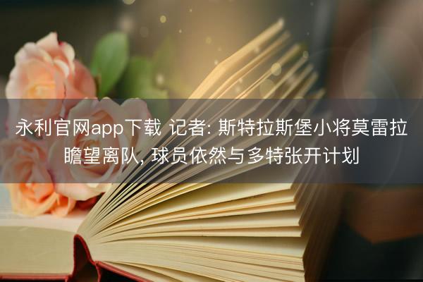永利官网app下载 记者: 斯特拉斯堡小将莫雷拉瞻望离队， 球员依然与多特张开计划