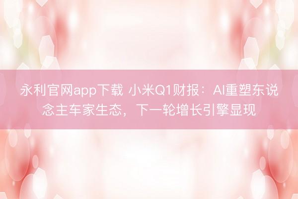 永利官网app下载 小米Q1财报：AI重塑东说念主车家生态，下一轮增长引擎显现