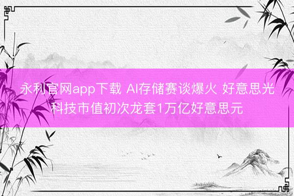 永利官网app下载 AI存储赛谈爆火 好意思光科技市值初次龙套1万亿好意思元