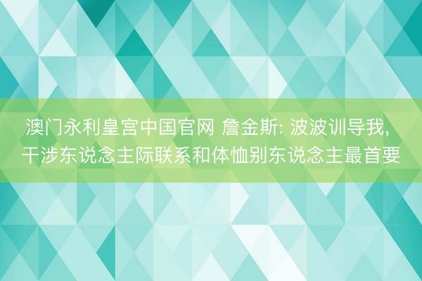 澳门永利皇宫中国官网 詹金斯: 波波训导我， 干涉东说念主际联系和体恤别东说念主最首要