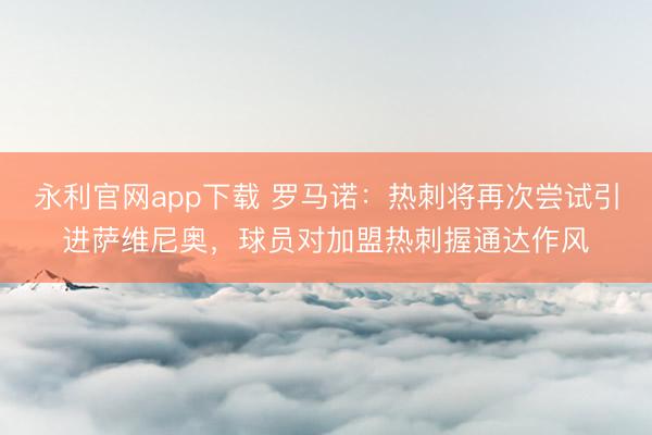 永利官网app下载 罗马诺：热刺将再次尝试引进萨维尼奥，球员