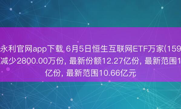 永利官网app下载 6月5日恒生互联网ETF万家(159202)份额减少2800.00万份， 最新份额12.27亿份， 最新范围10.66亿元