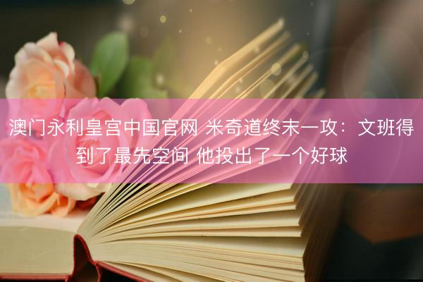 澳门永利皇宫中国官网 米奇道终末一攻:文班得到了最先空间 他投出了一个好球