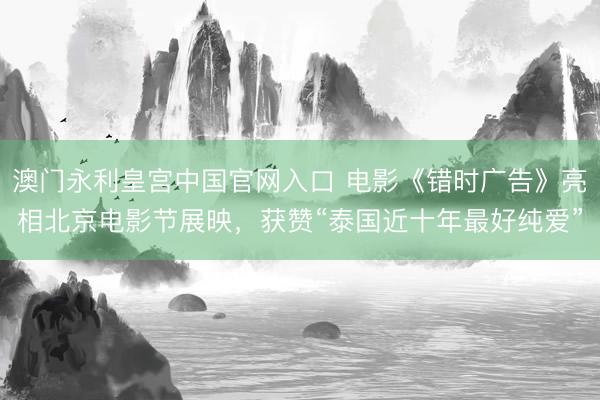 澳门永利皇宫中国官网入口 电影《错时广告》亮相北京电影节展映
