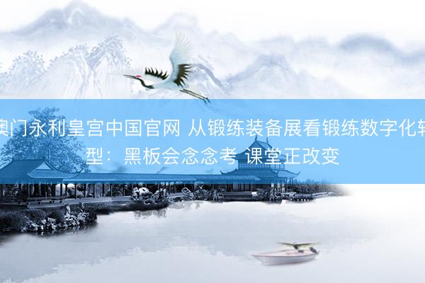 澳门永利皇宫中国官网 从锻练装备展看锻练数字化转型:黑板会念念考 课堂正改变