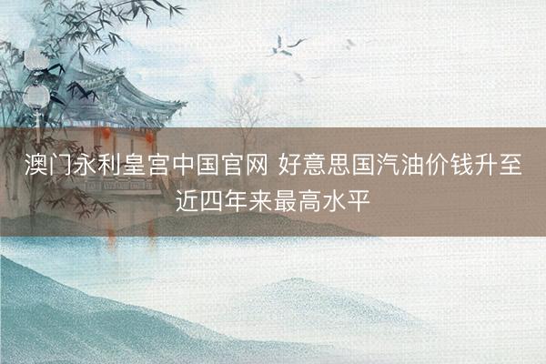 澳门永利皇宫中国官网 好意思国汽油价钱升至近四年来最高水平