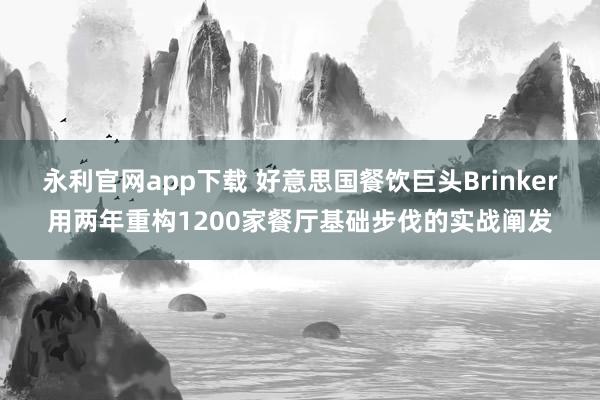 永利官网app下载 好意思国餐饮巨头Brinker用两年重构1200家餐厅基础步伐的实战阐发